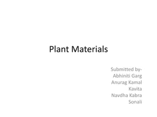 Plant Materials
Submitted by-
Abhiniti Garg
Anurag Kamal
Kavita
Navdha Kabra
Sonali
 