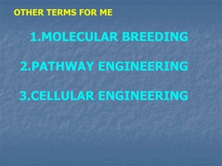 OTHER TERMS FOR ME
1.MOLECULAR BREEDING
2.PATHWAY ENGINEERING
3.CELLULAR ENGINEERING
 