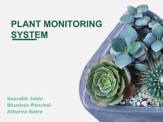 PLANT MONITORING
SYSTEM
Saurabh Joshi
Bhushan Panchal
Atharva Katre
 
