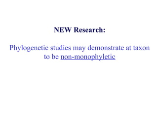 NEW Research:
Phylogenetic studies may demonstrate at taxon
to be non-monophyletic
 