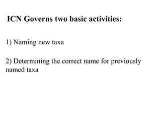 ICN Governs two basic activities:
1) Naming new taxa
2) Determining the correct name for previously
named taxa
 