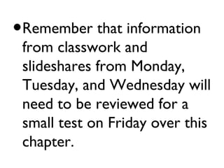•   Remember that information
    from classwork and
    slideshares from Monday,
    Tuesday, and Wednesday will
    need to be reviewed for a
    small test on Friday over this
    chapter.
 