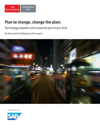 S P O N S O R E D B Y :
Plan to change, change the plan:
Technology adoption and corporate planning in Asia
An Economist Intelligence Unit report
 