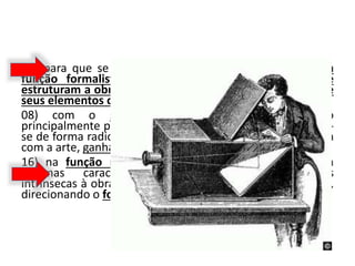 04) para que se possa apreender a arte a partir de sua
função formalista, é preciso conhecer os signos que
estruturam a obra examinada e procurar as relações entre
seus elementos compositivos.
08) com o surgimento da fotografia, propiciado
principalmente pela invenção do daguerreótipo, modificou-
se de forma radical a maneira como o artista se relacionava
com a arte, ganhando força sua função naturalista.
16) na função naturalista, dá-se menos importância a
algumas características normalmente consideradas
intrínsecas à obra de arte, como a técnica e a criatividade,
direcionando o foco ao conteúdo dessa obra.
 