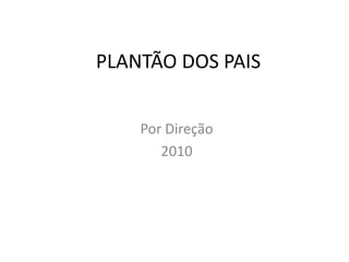 PLANTÃO DOS PAIS Por Direção 2010 