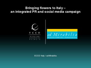 Bringing ﬂowers to Italy –
an integrated PR and social media campaign




              ECCO Italy / ad Mirabilia
 