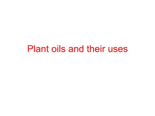 Plant oils and their uses
 