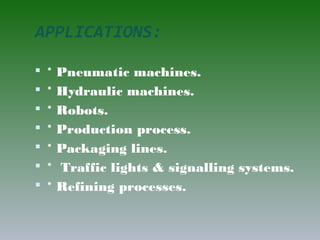 APPLICATIONS:
 * Pneumatic machines.
 * Hydraulic machines.
 * Robots.
 * Production process.
 * Packaging lines.
 * Traffic lights & signalling systems.
 * Refining processes.
 