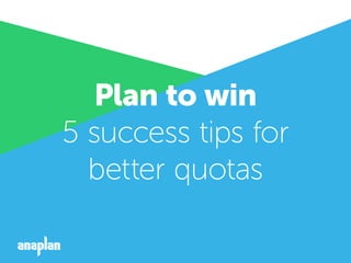 Plan to win
5 success tips for
better quotas
 