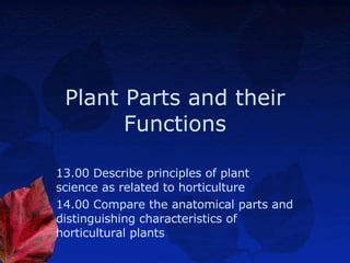 Plant Parts and their Functions 13.00 Describe principles of plant science as related to horticulture 14.00 Compare the anatomical parts and distinguishing characteristics of horticultural plants 