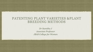 PATENTING PLANT VARIETIES &PLANT
BREEDING METHODS
Dr Sumitha J
Associate Professor
JBAS College for Women
 