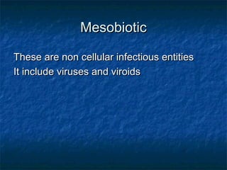 Mesobiotic
These are non cellular infectious entities
It include viruses and viroids

 