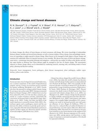 REVIEW
Climate change and forest diseases
R. N. Sturrocka
*, S. J. Frankelb
, A. V. Brownc
, P. E. Hennond
, J. T. Kliejunasb†
,
K. J. Lewise
, J. J. Worrallf
and A. J. Woodsg
a
Natural Resources Canada, Canadian Forest Service, Pacific Forestry Centre, 506 West Burnside Road, Victoria, British Columbia,
V8Z 1M5, Canada; b
USDA-Forest Service, Pacific Southwest Research Station, 800 Buchanan Street, Albany, California 94710, USA;
c
UK Forestry Commission, Forest Research, Alice Holt Lodge, Farnham, Surrey, GU10 4LH, UK; d
USDA-Forest Service, Pacific
Northwest Research Station, Forestry Sciences Laboratory, 2770 Sherwood Lane, Suite 2A, Juneau, Alaska, USA; e
University of
Northern British Columbia, Prince George, British Columbia, Canada; f
USDA-Forest Service, Rocky Mountain Region, 216 N.
Colorado St., Gunnison, Colorado 81230, USA; and g
British Columbia Ministry of Forests and Range, Smithers, British Columbia, V0J
2NO, Canada
As climate changes, the effects of forest diseases on forest ecosystems will change. We review knowledge of relationships
between climate variables and several forest diseases, as well as current evidence of how climate, host and pathogen interac-
tions are responding or might respond to climate change. Many forests can be managed to both adapt to climate change and
minimize the undesirable effects of expected increases in tree mortality. We discuss four types of forest and disease manage-
ment tactics – monitoring, forecasting, planning and mitigation – and provide case studies of yellow-cedar decline and sud-
den aspen decline to illustrate how forest diseases might be managed in the face of climate change. The uncertainties
inherent to climate change effects can be diminished by conducting research, assessing risks, and linking results to forest
policy, planning and decision making.
Keywords: forest management, forest pathogens, plant disease management, plant pathogens, sudden aspen
decline, yellow-cedar decline
Introduction
Forests provide critical refuges for terrestrial biodiversity,
are a central component of the earth’s biogeochemical
systems, and are a source of ecosystem services essential
for human wellbeing (Shvidenko et al., 2005). Forests
also have the potential to mitigate global climate change
by serving as net carbon sinks (IPCC (Intergovernmental
Panel on Climate Change), 2007). Global forest area has
been reduced by 40% over the last three centuries, pri-
marily as a result of human activities, particularly the
conversion of forested land to agricultural usage (Shvi-
denko et al., 2005). Today, less than one-third of the
earth’s land area is covered by forests (FAO, 2001). Dis-
turbance agents such as pathogens, insects and fire can
decrease the ability of forests to provide goods and ser-
vices, especially when the natural disturbance patterns or
regimes of these agents are altered by human activities
(Lewis & Lindgren, 2000; Bentz et al., 2010).
Climate has always shaped the world’s forests (Bhatti
et al., 2006), but today the world’s climate has become
warmer and will change further and at an unprecedented
rate (Pachauri & Reisinger, 2007). For example, for the
next two decades a warming of about 0Æ2C per decade is
projected for a range of emissions scenarios (Nakicenovic
 Swart, 2000; Pachauri  Reisinger, 2007). Recent
extensive tree death events in North America have been
associated with climate change (Kurz et al., 2008; van
Mantgem et al., 2009). Climate change has the potential
to initiate multiple, interacting processes that affect for-
ests (Williamson et al., 2009), some positive and others
negative. For example, higher atmospheric CO2 concen-
trations can result in increased growth rates and water
use efficiency of trees (Rogers  Dahlman, 1993), or
there may be a reduced effect of carbon fertilization on
tree productivity over time and in older trees (Boisvenue
 Running, 2006). Elevated CO2 was shown to increase
host resistance to two forest diseases in the southern USA
(Runion et al., 2010). Because responses to CO2 enrich-
ment may differ among species and locations, a wide
range of responses to increased atmospheric CO2 should
be expected worldwide.
†
Retired
*E-mail: Rona.Sturrock@nrcan.gc.ca
ª 2011 Her Majesty The Queen In Right Of Canada
Plant Pathology ª 2011 BSPP 133
Plant Pathology (2011) 60, 133–149 Doi: 10.1111/j.1365-3059.2010.02406.x
13653059,
2011,
1,
Downloaded
from
https://bsppjournals.onlinelibrary.wiley.com/doi/10.1111/j.1365-3059.2010.02406.x
by
Cochrane
Portugal,
Wiley
Online
Library
on
[01/01/2023].
See
the
Terms
and
Conditions
(https://onlinelibrary.wiley.com/terms-and-conditions)
on
Wiley
Online
Library
for
rules
of
use;
OA
articles
are
governed
by
the
applicable
Creative
Commons
License
 