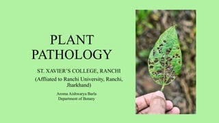 PLANT
PATHOLOGY
ST. XAVIER’S COLLEGE, RANCHI
(Affliated to Ranchi University, Ranchi,
Jharkhand)
Aroma Aishwarya Barla
Department of Botany
 
