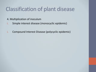 Classification of plant disease
4. Multiplication of inoculum
i. Simple interest disease (monocyclic epidemic)
i. Compound Interest Disease (polycyclic epidemic)
 