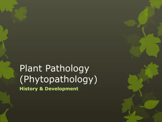 Plant Pathology
(Phytopathology)
History & Development
 