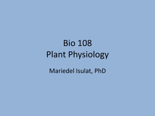 Bio 108
Plant Physiology
Mariedel Isulat, PhD
 