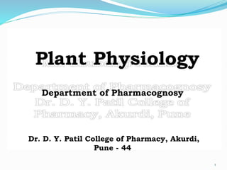 Plant Physiology
Department of Pharmacognosy
Dr. D. Y. Patil College of Pharmacy, Akurdi,
Pune - 44
1
 