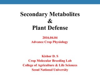 Secondary Metabolites
&
Plant Defense
Kishor D. S
Crop Molecular Breeding Lab
College of Agriculture & Life Sciences
Seoul National University
2016.04.04
Advance Crop Physiology
 