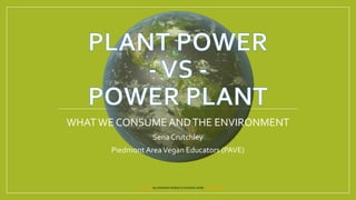 This Photo by Unknown Author is licensed under CC BY-NC-ND
WHATWE CONSUMEANDTHE ENVIRONMENT
Sena Crutchley
Piedmont AreaVegan Educators (PAVE)
 