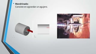 • Mandrinado:
Consiste en agrandar un agujero.
 