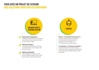 VOUS AVEZ UN PROJET DE CESSION
NOS SOLUTIONS POUR VOUS ACCOMPAGNER
Bourse de la Transmission :
la plateforme de référence recensant
les annonces d’entreprises et fonds
de commerce à céder.
Bpifrance Création :
du contenu spécifique et une boite
à outils portant sur les étapes clés
de votre projet.
Bpifrance Université :
des formations en ligne conçues
par les meilleurs experts sur le sujet
de la cession-reprise d’entreprise.
Mission « Transmission/Gouvernance » :
module visant à définir lastratégie
de transmission d’entreprise pour
se préparer à cette étape clé
et à l’évolution de la gouvernance.
L’Accélérateur « Entreprisesfamiliales » :
programme de 24 mois de formation,
conseil et mise en réseau pour pérenniser
les entreprisesfamiliales face aux défis
de demain.
INFORMATIONET
SENSIBILISATION CONSEIL
 