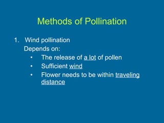 Methods of Pollination Wind pollination Depends on: The release of  a lot  of pollen Sufficient  wind Flower needs to be within  traveling distance 