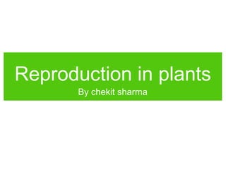 Reproduction in plants
By chekit sharma
 