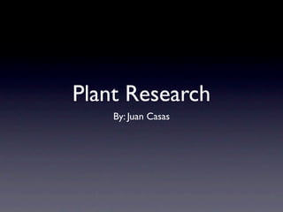 Plant Research
    By: Juan Casas
 