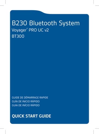 B230 Bluetooth System
Voyager® PRO UC v2
BT300

GUIDE DE DÉMARRAGE RAPIDE
GUÍA DE INICIO RÁPIDO
GUIA DE INÍCIO RÁPIDO

quick start guide

 