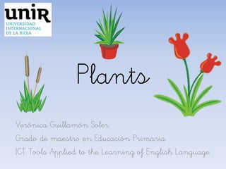 Plants
Verónica Guillamón Soler
Grado de maestro en Educación Primaria
ICT Tools Applied to the Learning of English Language
 
