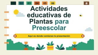 Actividades
educativas de
Plantas para
Preescolar
Aquí es donde comienza la presentación
01 02 03 04 05 06
 