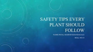 SAFETY TIPS EVERY
PLANT SHOULD
FOLLOW
NAME:PAYAL MAHESH KHANDAGALE
ROLL NO:33
 