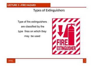 LECTURE 3 :-FIRE HAZARD
Types of Extinguishers
Type of fire extinguishers
are classified by the
type fires on which they
may be used
11
5
DTEL
 