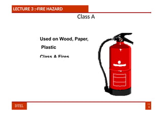 LECTURE 3 :-FIRE HAZARD
Class A
Used on Wood, Paper,
Plastic
Class A Fires
11
6
DTEL
 