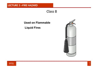 LECTURE 3 :-FIRE HAZARD
Class B
Used on Flammable
Liquid Fires
11
7
DTEL
 