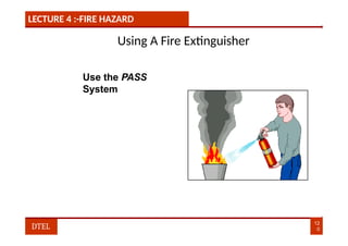 LECTURE 4 :-FIRE HAZARD
Using A Fire Extinguisher
Use the PASS
System
12
0
DTEL
 