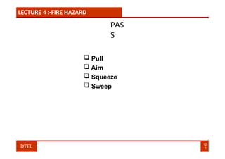 LECTURE 4 :-FIRE HAZARD
PAS
S
 Pull
 Aim
 Squeeze
 Sweep
12
1
DTEL
 