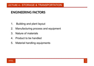 LECTURE 4:- STORAGE & TRANSPORTATION
ENGINEERING FACTORS
1. Building and plant layout
2. Manufacturing process and equipment
3. Nature of materials
4. Product to be handled
5. Material handling equipments
14
9
DTEL
 