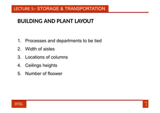 LECTURE 5:- STORAGE & TRANSPORTATION
BUILDING AND PLANT LAYOUT
1. Processes and departments to be tied
2. Width of aisles
3. Locations of columns
4. Ceilings heights
5. Number of floower
15
0
DTEL
 