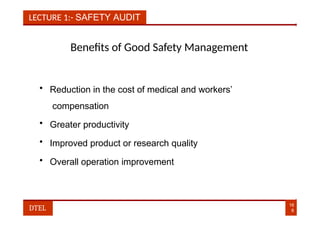 LECTURE 1:- SAFETY AUDIT
Benefits of Good Safety Management
• Reduction in the cost of medical and workers’
compensation
• Greater productivity
• Improved product or research quality
• Overall operation improvement
16
8
DTEL
 