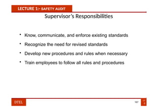 LECTURE 1:- SAFETY AUDIT
Supervisor’s Responsibilities
• Know, communicate, and enforce existing standards
• Recognize the need for revised standards
• Develop new procedures and rules when necessary
• Train employees to follow all rules and procedures
17
0
DTEL 167
 