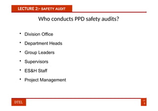 LECTURE 2:- SAFETY AUDIT
Who conducts PPD safety audits?
• Division Office
• Department Heads
• Group Leaders
• Supervisors
• ES&H Staff
• Project Management
17
5
DTEL
 