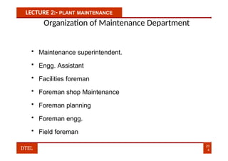 LECTURE 2:- PLANT MAINTENANCE
Organization of Maintenance Department
• Maintenance superintendent.
• Engg. Assistant
• Facilities foreman
• Foreman shop Maintenance
• Foreman planning
• Foreman engg.
• Field foreman
20
4
DTEL
 