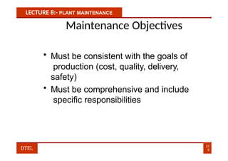 LECTURE 8:- PLANT MAINTENANCE
Maintenance Objectives
• Must be consistent with the goals of
production (cost, quality, delivery,
safety)
• Must be comprehensive and include
specific responsibilities
22
6
DTEL
 