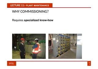 LECTURE 11:- PLANT MAINTENANCE
WHY COMMISSIONING?
Requires specialized know-how
24
0
DTEL
 