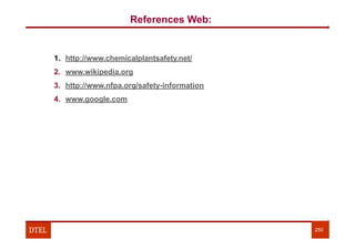 References Web:
1. http://www.chemicalplantsafety.net/
2. www.wikipedia.org
3. http://www.nfpa.org/safety-information
4. www.google.com
DTEL 250
 