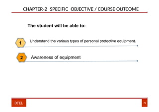 CHAPTER-2 SPECIFIC OBJECTIVE / COURSE OUTCOME
Understand the various types of personal protective equipment.
1
The student will be able to:
Awareness of equipment
2
DTEL 72
 