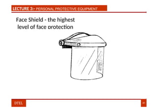 LECTURE 1:- PLANT HAZARDS
LECTURE 3:- PERSONAL PROTECTIVE EQUIPMENT
Face Shield - the highest
level of face protection
DTEL 81
 