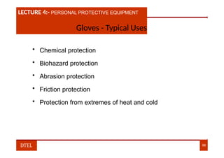 LECTURE 1:- PLANT HAZARDS
LECTURE 4:- PERSONAL PROTECTIVE EQUIPMENT
Gloves - Typical Uses
• Chemical protection
• Biohazard protection
• Abrasion protection
• Friction protection
• Protection from extremes of heat and cold
DTEL 88
 